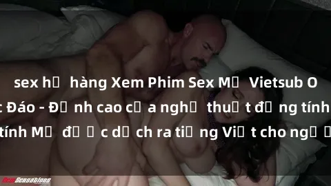 sex họ hàng Xem Phim Sex Mỹ Vietsub Online Miễn Phí Độc Đáo - Đỉnh cao của nghệ thuật đồng tính Mỹ được dịch ra tiếng Việt cho người xem hiểu rõ hơn.