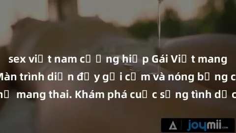 sex việt nam cưỡng hiếp Gái Việt mang bầu và làm tình: Màn trình diễn đầy gợi cảm và nóng bỏng của phụ nữ mang thai. Khám phá cuộc sống tình dục đầy hấp dẫn và mới lạ của họ!