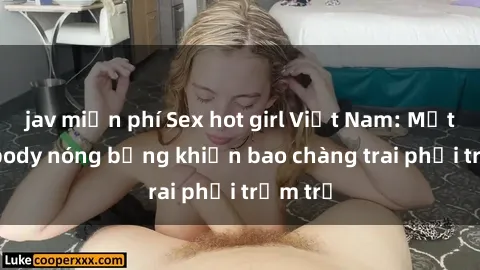 jav miễn phí Sex hot girl Việt Nam: Mặt xinh, body nóng bỏng khiến bao chàng trai phải trầm trồ