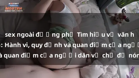 sex ngoài đường phố Tìm hiểu về văn hóa sex ở Việt Nam: Hành vi, quy định và quan điểm của người dân về chủ đề nóng