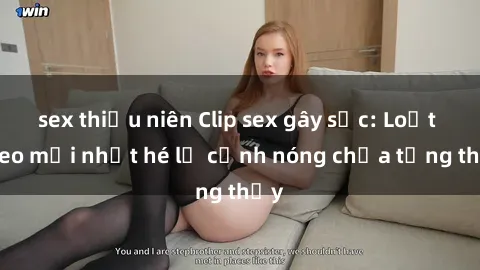 sex thiếu niên Clip sex gây sốc: Loạt video mới nhất hé lộ cảnh nóng chưa từng thấy