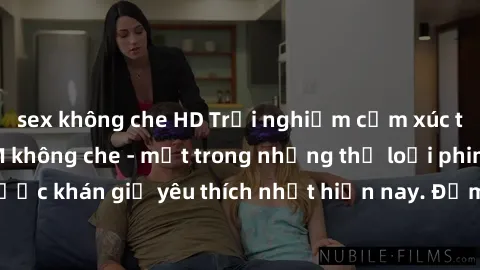 sex không che HD Trải nghiệm cảm xúc thăng hoa với jav SM không che - một trong những thể loại phim người lớn được khán giả yêu thích nhất hiện nay. Đảm bảo đem lại sự hấp dẫn, kích thích tối đa cho n