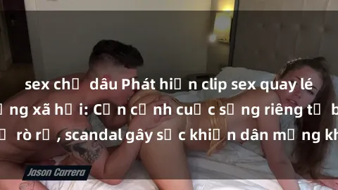 sex chị dâu Phát hiện clip sex quay lén hot nhất trên mạng xã hội: Cận cảnh cuộc sống riêng tư bị rò rỉ, scandal gây sốc khiến dân mạng không khỏi bàng hoàng