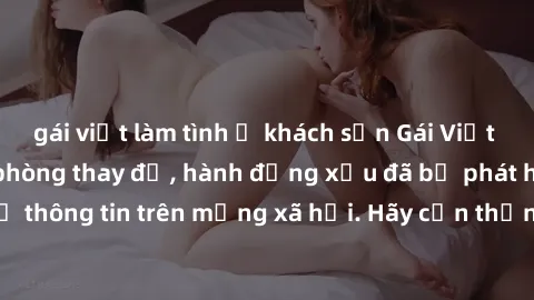 gái việt làm tình ở khách sạn Gái Việt bị quay lén trong phòng thay đồ, hành động xấu đã bị phát hiện và lộ thông tin trên mạng xã hội. Hãy cẩn thận khi thay đồ ở nơi công cộng!