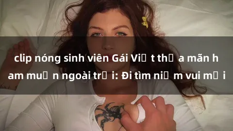 clip nóng sinh viên Gái Việt thỏa mãn ham muốn ngoài trời: Đi tìm niềm vui mới