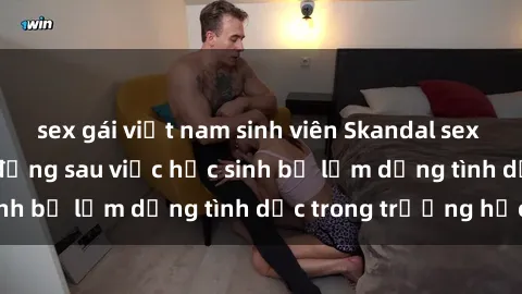 sex gái việt nam sinh viên Skandal sex giáo viên: Sự thật đằng sau việc học sinh bị lạm dụng tình dục trong trường học