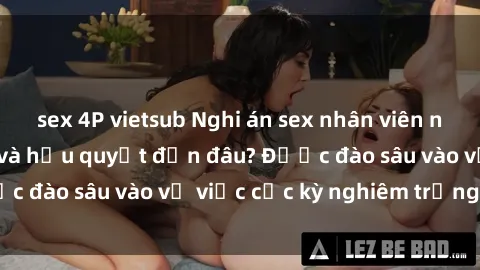 sex 4P vietsub Nghi án sex nhân viên nhà hàng: Hậu quả và hậu quyết đến đâu? Được đào sâu vào vụ việc cực kỳ nghiêm trọng này.