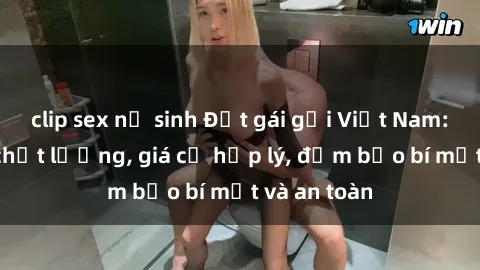 clip sex nữ sinh Đặt gái gọi Việt Nam: Dịch vụ chất lượng, giá cả hợp lý, đảm bảo bí mật và an toàn