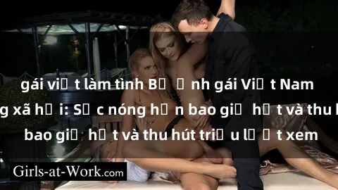 gái việt làm tình Bộ ảnh gái Việt Nam nude gây sốt mạng xã hội: Sắc nóng hơn bao giờ hết và thu hút triệu lượt xem