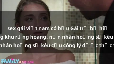 sex gái việt nam có bầu Gái trẻ bị hiếp dâm bạo lực trong khu rừng hoang, nạn nhân hoảng sợ kêu cầu công lý được thực thi