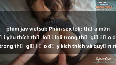 phim jav vietsub Phim sex loli: thỏa mãn đam mê của người yêu thích thể loại loli trong thế giới ảo đầy kích thích và quyến rũ.