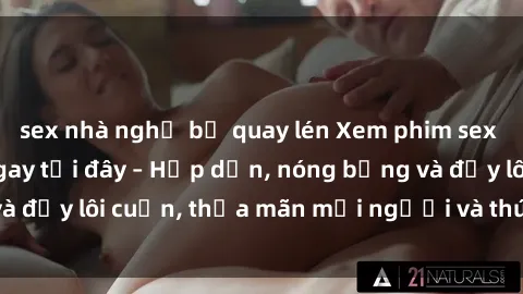 sex nhà nghỉ bị quay lén Xem phim sex miễn phí online ngay tại đây – Hấp dẫn, nóng bỏng và đầy lôi cuốn, thỏa mãn mọi người và thú vui của bạn!