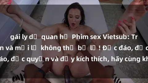 gái ly dị quan hệ Phim sex Vietsub: Trải nghiệm hấp dẫn và mới lạ không thể bỏ lỡ! Độc đáo, độc quyền và đầy kích thích, hãy cùng khám phá ngay!