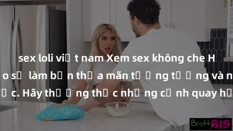 sex loli việt nam Xem sex không che HD miễn phí đảm bảo sẽ làm bạn thỏa mãn tưởng tượng và nhu cầu tình dục. Hãy thưởng thức những cảnh quay hấp dẫn và mãnh liệt ngay bây giờ!