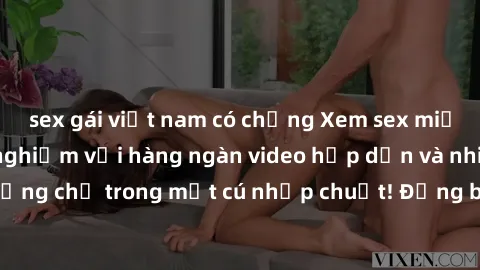 sex gái việt nam có chồng Xem sex miễn phí: Cùng trải nghiệm với hàng ngàn video hấp dẫn và nhiều thể loại đa dạng chỉ trong một cú nhấp chuột! Đừng bỏ lỡ cơ hội thưởng thức tuyệt vời này ngay hôm nay
