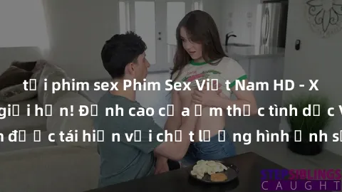 tải phim sex Phim Sex Việt Nam HD - Xem ngay và không giới hạn! Đỉnh cao của ẩm thực tình dục Việt Nam được tái hiện với chất lượng hình ảnh sắc nét. Hãy thưởng thức ngay!