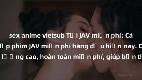 sex anime vietsub Tải JAV miễn phí: Các trang web cung cấp phim JAV miễn phí hàng đầu hiện nay. Các tác phẩm chất lượng cao, hoàn toàn miễn phí, giúp bạn thỏa mãn niềm đam mê mà không tốn kém.