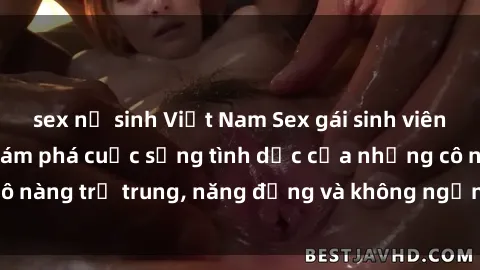 sex nữ sinh Việt Nam Sex gái sinh viên hot nhất: Cùng khám phá cuộc sống tình dục của những cô nàng trẻ trung, năng động và không ngần ngại thử nghiệm!