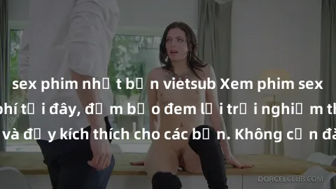 sex phim nhật bản vietsub Xem phim sex không che miễn phí tại đây, đảm bảo đem lại trải nghiệm thú vị và đầy kích thích cho các bạn. Không cần đăng ký, hoàn toàn miễn phí.