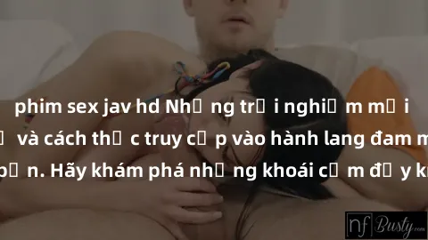 phim sex jav hd Những trải nghiệm mới lạ với sex tập thể và cách thức truy cập vào hành lang đam mê của bạn. Hãy khám phá những khoái cảm đầy kích thích với tập thể hấp dẫn!