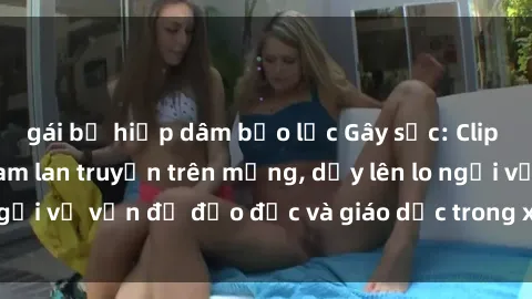 gái bị hiếp dâm bạo lực Gây sốc: Clip sex mẹ con Việt Nam lan truyền trên mạng, dấy lên lo ngại về vấn đề đạo đức và giáo dục trong xã hội hiện nay.