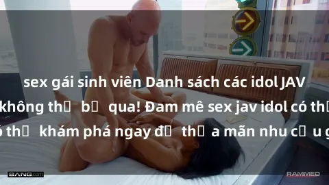 sex gái sinh viên Danh sách các idol JAV hot nhất hiện nay không thể bỏ qua! Đam mê sex jav idol có thể khám phá ngay để thỏa mãn nhu cầu giải trí của mình!